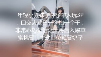 年轻小骚妹学坏了跟人玩3P，口交大鸡巴一个拍一个干，非常乖巧听话让大哥后入爆草蜜桃臀，主动上位翘臀奶子