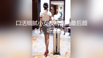 淫妻 老婆看到高质量颜值单男非常主动 没想到活也非常好 老婆说非常满意 小屁屁抖抖晃晃就知道骚的不行了