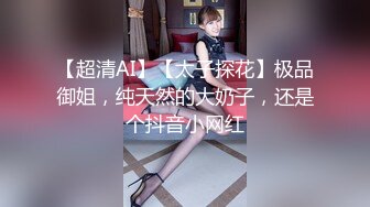 【超清AI】【太子探花】极品御姐，纯天然的大奶子，还是个抖音小网红