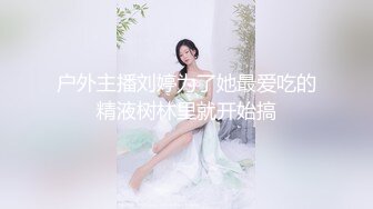 户外主播刘婷为了她最爱吃的精液树林里就开始搞