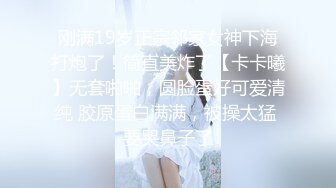 刚满19岁正宗邻家女神下海打炮了！简直美炸了【卡卡曦】无套啪啪，圆脸蛋好可爱清纯 胶原蛋白满满，被操太猛 要哭鼻子了