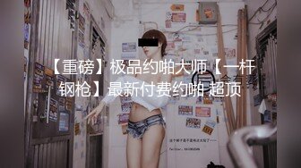 私密电报群福利，完美露脸美少女甘愿做金主小母狗，戴着肛塞各种啪啪调教，私处粉嫩，性奴属性拉满