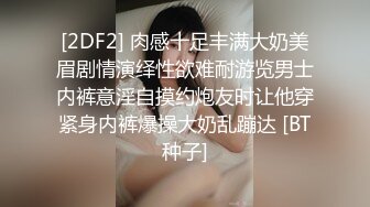 [2DF2] 肉感十足丰满大奶美眉剧情演绎性欲难耐游览男士内裤意淫自摸约炮友时让他穿紧身内裤爆操大奶乱蹦达 [BT种子]