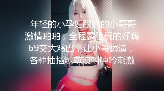  年轻的小孕妇跟她的小哥哥激情啪啪，全程露脸玩的好嗨69交大鸡巴，让小哥舔逼，各种抽插爆草浪叫呻吟刺激