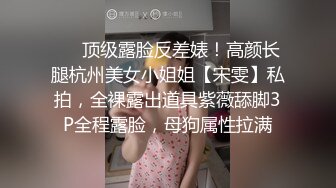 ❤️顶级露脸反差婊！高颜长腿杭州美女小姐姐【宋雯】私拍，全裸露出道具紫薇舔脚3P全程露脸，母狗属性拉满