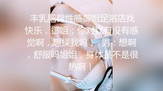  丰乳肥臀性感御姐足浴店找快乐，御姐：你对我有没有感觉啊，想操我吗 。 男：想啊，舒服吗姐姐，身体是不是很热啊！