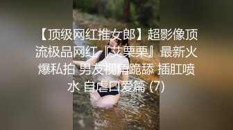 【顶级网红推女郎】超影像顶流极品网红『艾栗栗』最新火爆私拍 男友视角跪舔 插肛喷水 自虐口爱篇 (7)