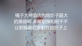   约操极品美腿大圈外围美女，翘起屁股扭动磨蹭，身材很棒扣弄小穴，骑乘扭动细腰