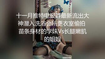 【新片速遞】嫂子的小秘密 ❤️家里经济困难下海到洗浴桑拿会所兼职做女技师出卖肉体