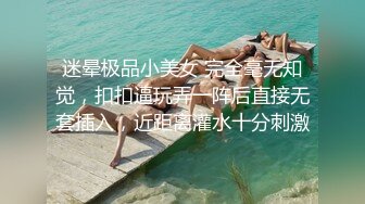 迷晕极品小美女 完全毫无知觉，扣扣逼玩弄一阵后直接无套插入，近距离灌水十分刺激