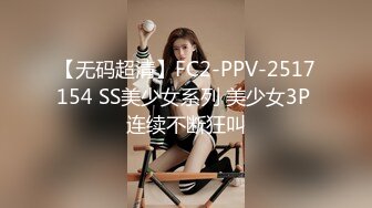 【无码超清】FC2-PPV-2517154 SS美少女系列 美少女3P 连续不断狂叫