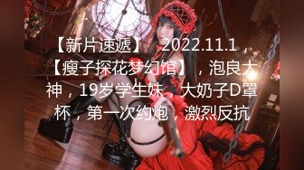 【新片速遞】   2022.11.1，【瘦子探花梦幻馆】，泡良大神，19岁学生妹，大奶子D罩杯，第一次约炮，激烈反抗