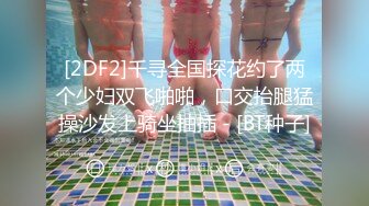 [2DF2]千寻全国探花约了两个少妇双飞啪啪，口交抬腿猛操沙发上骑坐抽插 - [BT种子]