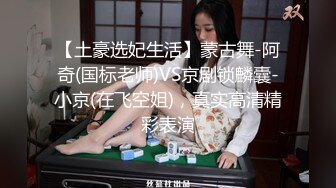 【土豪选妃生活】蒙古舞-阿奇(国标老师)VS京剧锁麟囊-小京(在飞空姐)，真实高清精彩表演