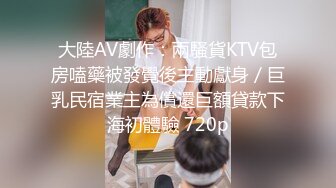 大陸AV劇作：兩騷貨KTV包房嗑藥被發覺後主動獻身／巨乳民宿業主為償還巨額貸款下海初體驗 720p