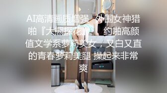 AI高清画质增强⚡外围女神猎啪『大熊探花』❤️约啪高颜值文学系萝莉美女，又白又直的青春萝莉美腿 操起来非常爽