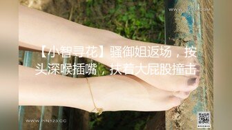 【小智寻花】骚御姐返场，按头深喉插嘴，扶着大屁股撞击