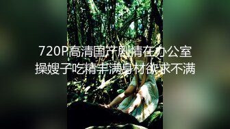 720P高清国产剧情在办公室操嫂子吃精丰满身材欲求不满