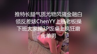 推特长腿气质尤物风骚金融白领反差婊ChenYY上班老板操下班大家操3P饭桌上疯狂磨肏单男