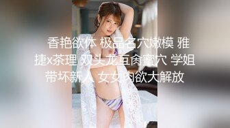   香艳欲体 极品名穴嫩模 雅捷x茶理 双头龙互肏蜜穴 学姐带坏新人 女女肉欲大解放