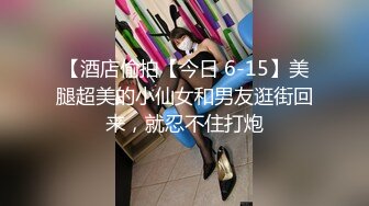 7-22酒店偷拍 明星级别的女神，和帅气多金男友啪啪！女神不仅颜值气质出众，身材也超棒