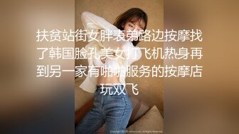 扶贫站街女胖表弟路边按摩找了韩国脸孔美女打飞机热身再到另一家有啪啪服务的按摩店玩双飞