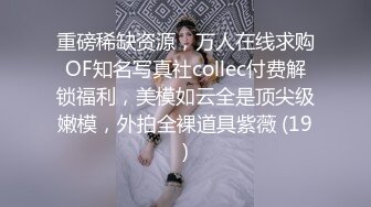 重磅稀缺资源，万人在线求购OF知名写真社collec付费解锁福利，美模如云全是顶尖级嫩模，外拍全裸道具紫薇 (19)