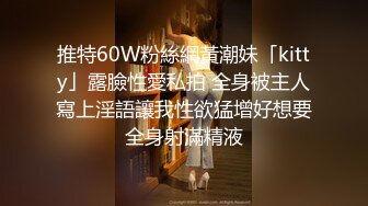 推特60W粉絲網黃潮妹「kitty」露臉性愛私拍 全身被主人寫上淫語讓我性欲猛增好想要全身射滿精液