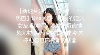 【新速片遞】   【极品❤️小热巴】Una尤奈✨ 朋友的淫穴女友淫情KTV 沙发上爆肏情趣尤物 后入蜜臀美妙呻吟 肉棒劲怼宫口榨汁肉便器