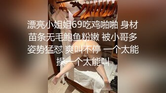 漂亮小姐姐69吃鸡啪啪 身材苗条无毛鲍鱼粉嫩 被小哥多姿势猛怼 爽叫不停 一个太能操一个太能叫