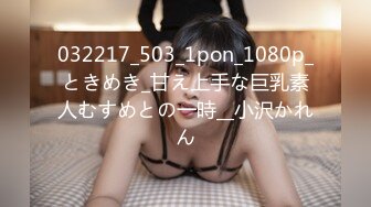 032217_503_1pon_1080p_ときめき_甘え上手な巨乳素人むすめとの一時__小沢かれん