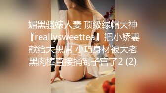 媚黑骚婊人妻 顶级绿帽大神『reallysweettea』把小娇妻献给大黑屌 小巧身材被大老黑肉棒直接捅到子宫了2 (2)