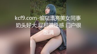 kcf9.com-偷窥漂亮美女同事 奶头好大 屁屁很性感 门户很饱满