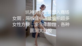 ⚫️⚫️坑神男扮女装潜入商场女厕，隔板缝中连续偸拍超多女性方便，多个年龄段，各种圆润大屁股