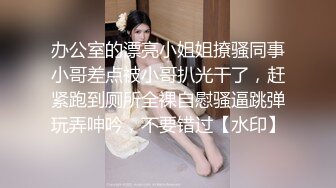 【新片速遞】【极品福利❤️推荐】抖音6万粉平乳骚货（可爱宝宝子）全裸洗澡秀 约土豪4000一炮可惜黄了太紧张了被举报了[3.12G/MP4/04:58:57]