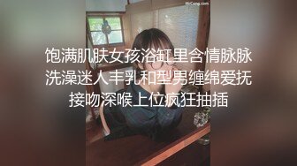 饱满肌肤女孩浴缸里含情脉脉洗澡迷人丰乳和型男缠绵爱抚接吻深喉上位疯狂抽插