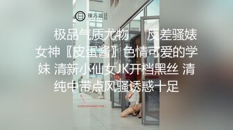 ❤️极品气质尤物❤️反差骚婊女神〖皮蛋酱〗色情可爱的学妹 清新小仙女JK开档黑丝 清纯中带点风骚诱惑十足