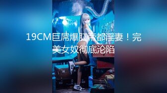 19CM巨屌爆肛帝都淫妻！完美女奴彻底沦陷