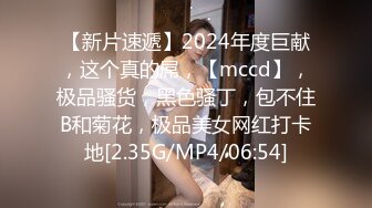 【新片速遞】2024年度巨献，这个真的屌，【mccd】，极品骚货，黑色骚丁，包不住B和菊花，极品美女网红打卡地[2.35G/MP4/06:54]