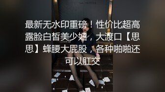 最新无水印重磅！性价比超高露脸白皙美少妇，大渡口【思思】蜂腰大屁股，各种啪啪还可以肛交