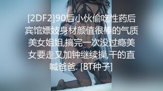 [2DF2]90后小伙偷吃性药后宾馆嫖妓身材颜值很棒的气质美女姐姐,搞完一次没过瘾美女要走又加钟继续操,干的直喊爸爸. [BT种子]