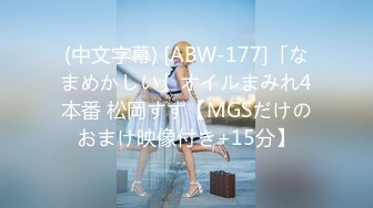 (中文字幕) [ABW-177]「なまめかしい」オイルまみれ4本番 松岡すず【MGSだけのおまけ映像付き+15分】