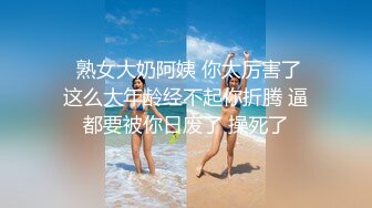   熟女大奶阿姨 你太厉害了 这么大年龄经不起你折腾 逼都要被你日废了 操死了