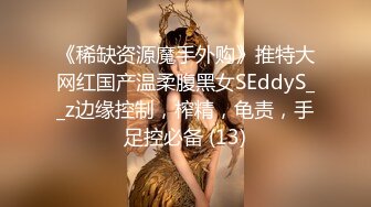 《稀缺资源魔手外购》推特大网红国产温柔腹黑女SEddyS__z边缘控制，榨精，龟责，手足控必备 (13)