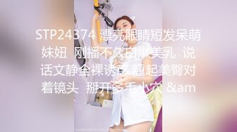 STP24374 漂亮眼睛短发呆萌妹妞  刚播不久白嫩美乳  说话文静全裸诱惑 翘起美臀对着镜头  掰开多毛小穴 &am