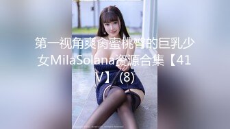 第一视角爽肏蜜桃臀的巨乳少女MilaSolana资源合集【41V】 (8)