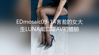 EDmosaic09-14害羞的女大生LUNA戴口罩AV初體驗