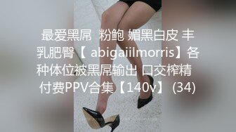 最爱黑屌  粉鲍 媚黑白皮 丰乳肥臀【 abigaiilmorris】各种体位被黑屌输出 口交榨精  付费PPV合集【140v】 (34)