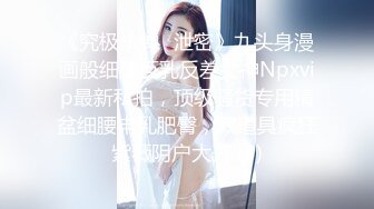 《究极核弹✅泄密》九头身漫画般细腿巨乳反差女神Npxvip最新私拍，顶级骚货专用精盆细腰丰乳肥臀，双道具疯狂紫薇阴户大开 (3)