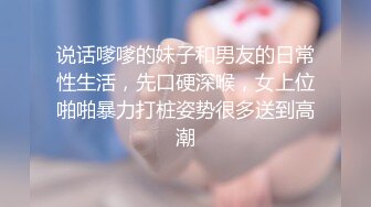 说话嗲嗲的妹子和男友的日常性生活，先口硬深喉，女上位啪啪暴力打桩姿势很多送到高潮